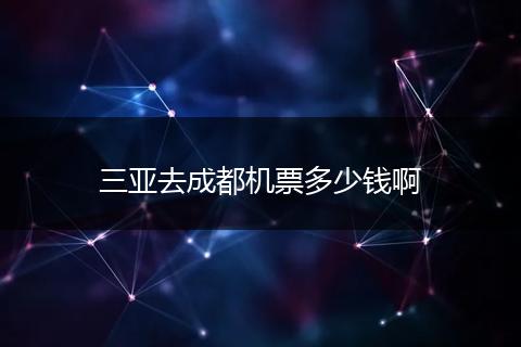 三亚去成都机票多少钱啊