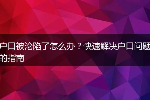 户口被沦陷了怎么办？快速解决户口问题的指南