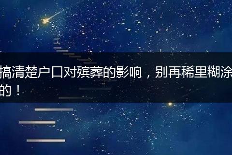 搞清楚户口对殡葬的影响，别再稀里糊涂的！