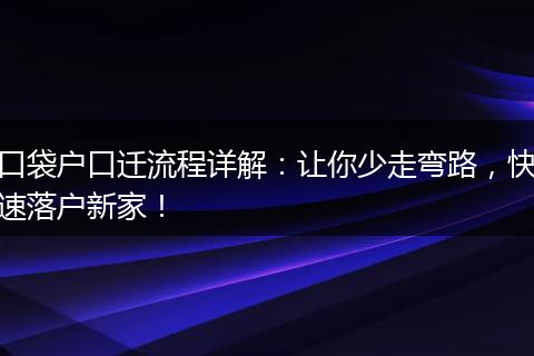 口袋户口迁流程详解：让你少走弯路，快速落户新家！