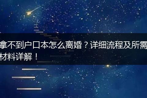 拿不到户口本怎么离婚？详细流程及所需材料详解！