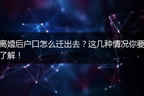 离婚后户口怎么迁出去？这几种情况你要了解！