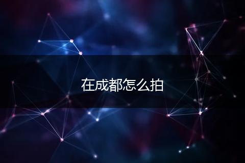 在成都怎么拍