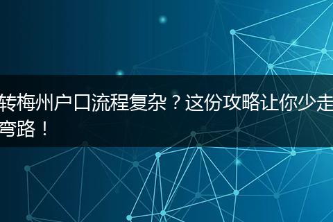 转梅州户口流程复杂？这份攻略让你少走弯路！