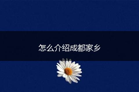 怎么介绍成都家乡