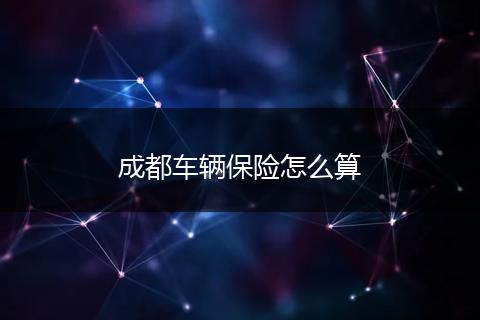成都车辆保险怎么算