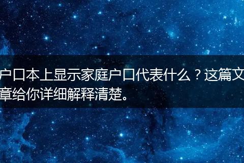 户口本上显示家庭户口代表什么？这篇文章给你详细解释清楚。