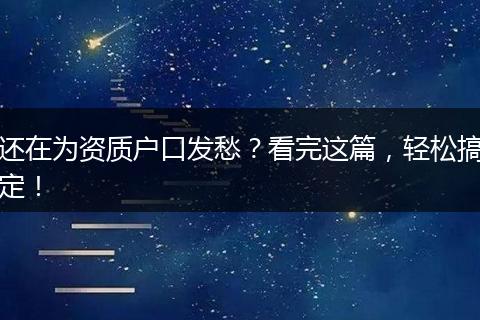 还在为资质户口发愁？看完这篇，轻松搞定！