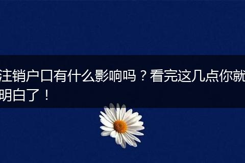注销户口有什么影响吗？看完这几点你就明白了！