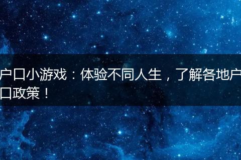 户口小游戏：体验不同人生，了解各地户口政策！