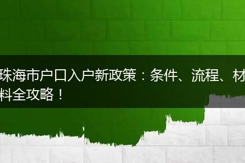 珠海市户口入户新政策：条件、流程、材料全攻略！