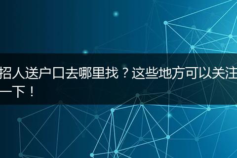 招人送户口去哪里找？这些地方可以关注一下！