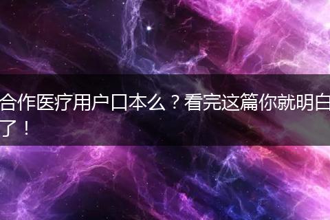 合作医疗用户口本么？看完这篇你就明白了！