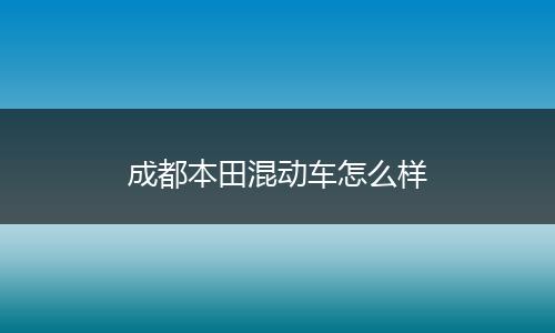 成都本田混动车怎么样