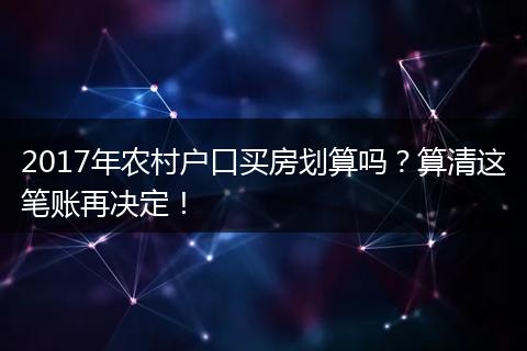 2017年农村户口买房划算吗？算清这笔账再决定！