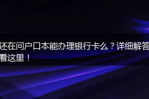 还在问户口本能办理银行卡么？详细解答看这里！