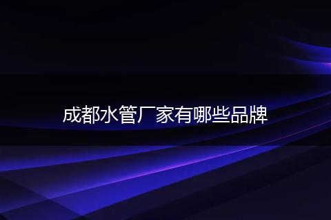 成都水管厂家有哪些品牌