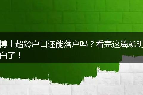博士超龄户口还能落户吗？看完这篇就明白了！