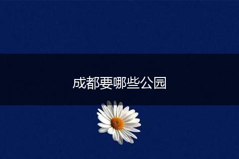 成都要哪些公园