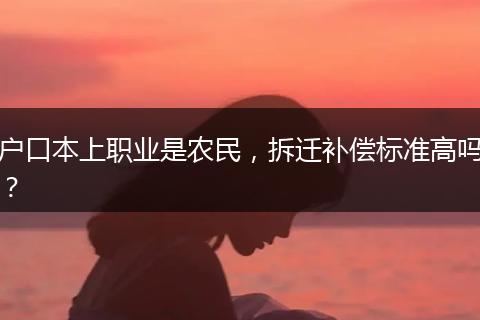 户口本上职业是农民，拆迁补偿标准高吗？