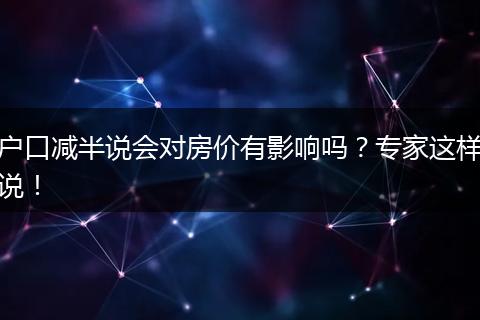 户口减半说会对房价有影响吗？专家这样说！