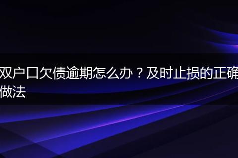 双户口欠债逾期怎么办？及时止损的正确做法