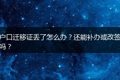 户口迁移证丢了怎么办？还能补办或改签吗？