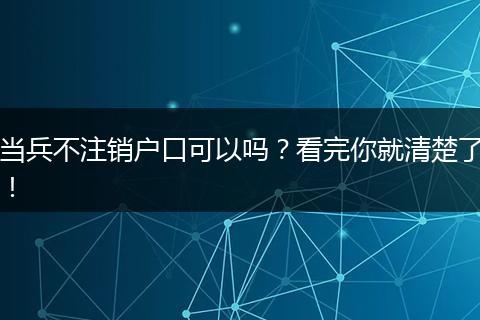 当兵不注销户口可以吗？看完你就清楚了！