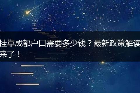 挂靠成都户口需要多少钱？最新政策解读来了！