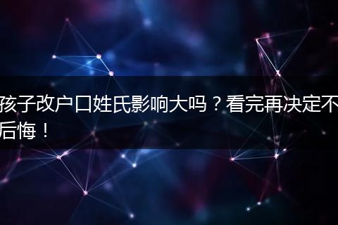 孩子改户口姓氏影响大吗？看完再决定不后悔！