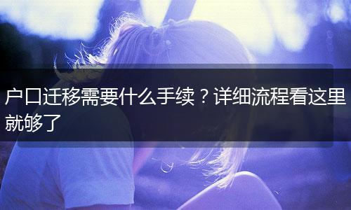 户口迁移需要什么手续？详细流程看这里就够了