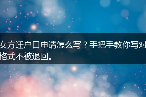 女方迁户口申请怎么写？手把手教你写对格式不被退回。