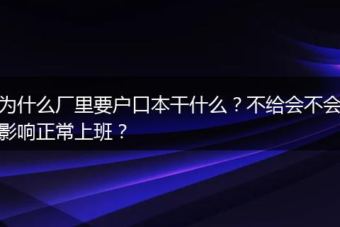 为什么厂里要户口本干什么？不给会不会影响正常上班？