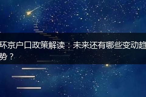 环京户口政策解读：未来还有哪些变动趋势？
