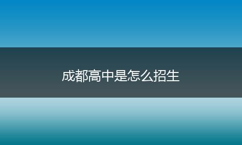 成都高中是怎么招生