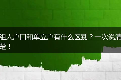 组人户口和单立户有什么区别？一次说清楚！