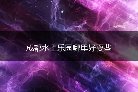 成都水上乐园哪里好耍些