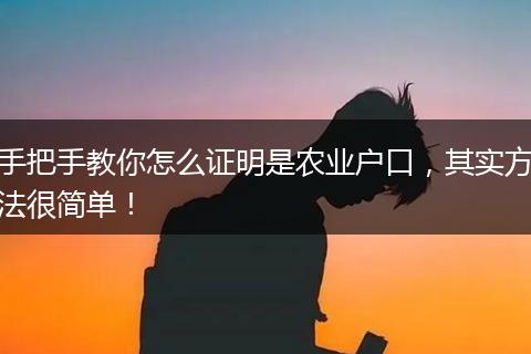 手把手教你怎么证明是农业户口，其实方法很简单！