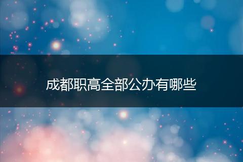 成都职高全部公办有哪些