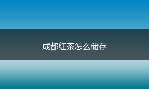 成都红茶怎么储存
