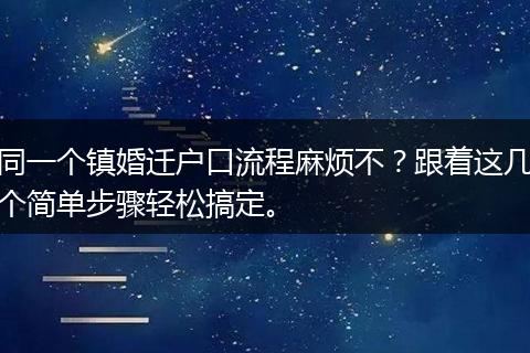 同一个镇婚迁户口流程麻烦不？跟着这几个简单步骤轻松搞定。