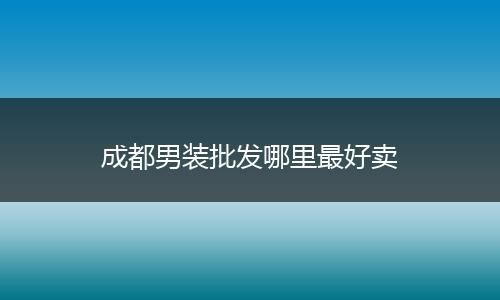 成都男装批发哪里最好卖