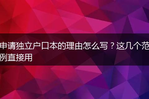 申请独立户口本的理由怎么写？这几个范例直接用