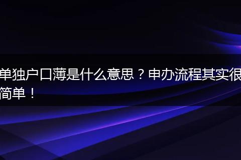 单独户口薄是什么意思？申办流程其实很简单！