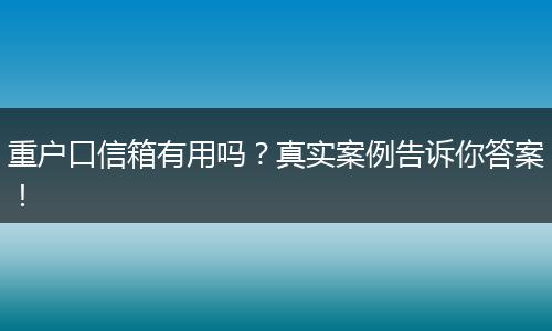 重户口信箱有用吗？真实案例告诉你答案！