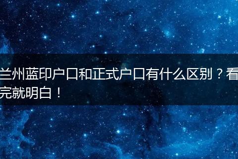 兰州蓝印户口和正式户口有什么区别？看完就明白！