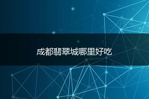 成都翡翠城哪里好吃