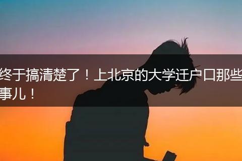 终于搞清楚了！上北京的大学迁户口那些事儿！