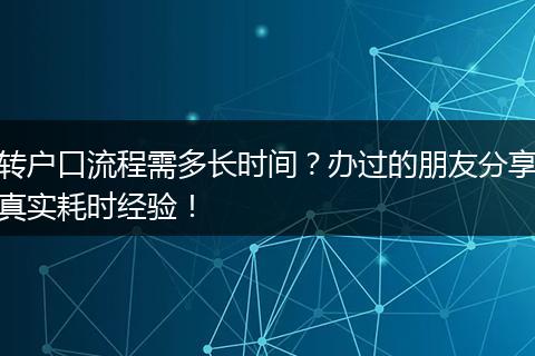 转户口流程需多长时间？办过的朋友分享真实耗时经验！