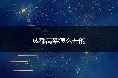 成都高架怎么开的